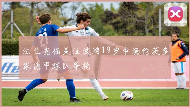 法兰克福关注波鸿19岁中场伦茨多家德甲球队争抢