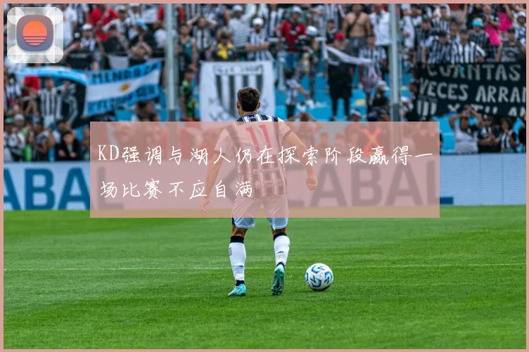 KD强调与湖人仍在探索阶段赢得一场比赛不应自满