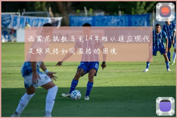 西蒙尼执教马竞14年难以适应现代足球风格如同温格的困境