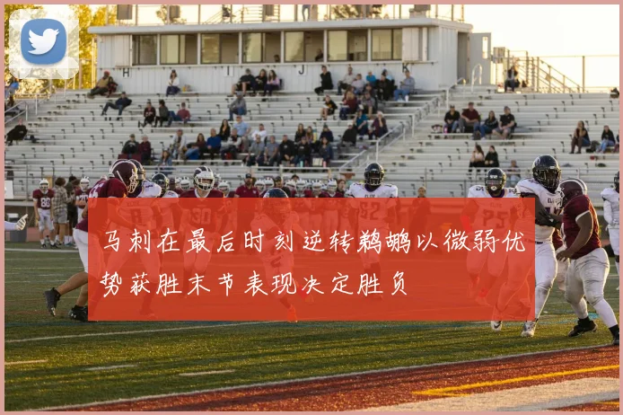 马刺在最后时刻逆转鹈鹕以微弱优势获胜末节表现决定胜负