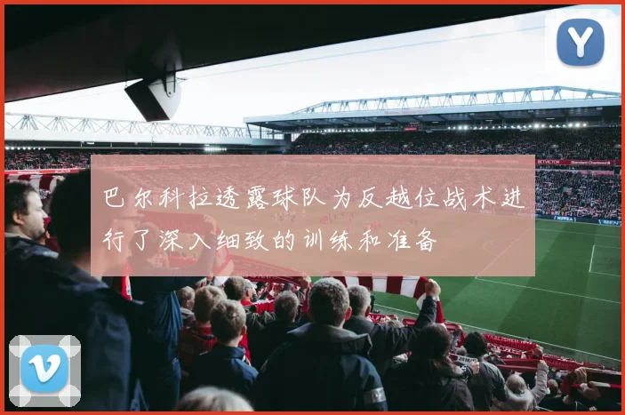巴尔科拉透露球队为反越位战术进行了深入细致的训练和准备