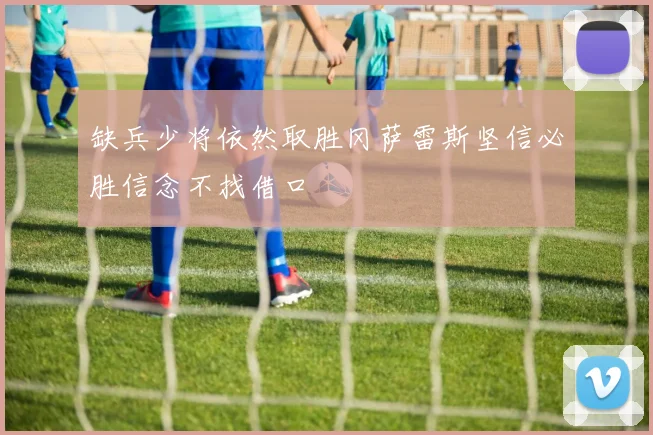 缺兵少将依然取胜冈萨雷斯坚信必胜信念不找借口