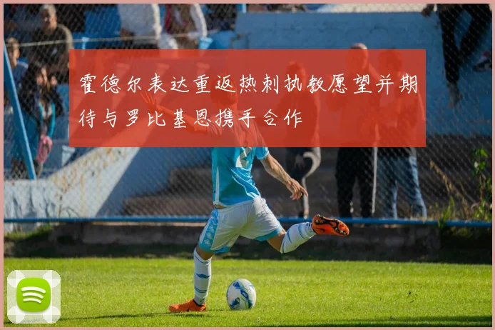 霍德尔表达重返热刺执教愿望并期待与罗比基恩携手合作