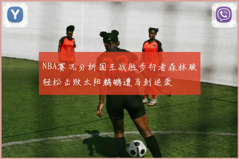 NBA赛况分析国王战胜步行者森林狼轻松击败太阳鹈鹕遭马刺逆袭