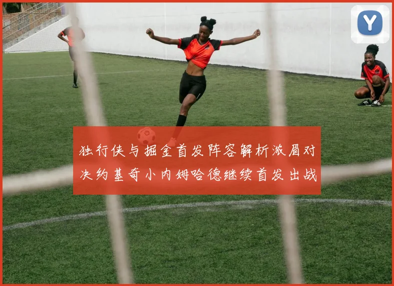 独行侠与掘金首发阵容解析浓眉对决约基奇小内姆哈德继续首发出战