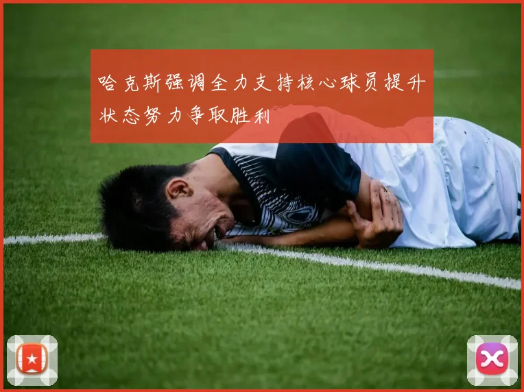 哈克斯强调全力支持核心球员提升状态努力争取胜利