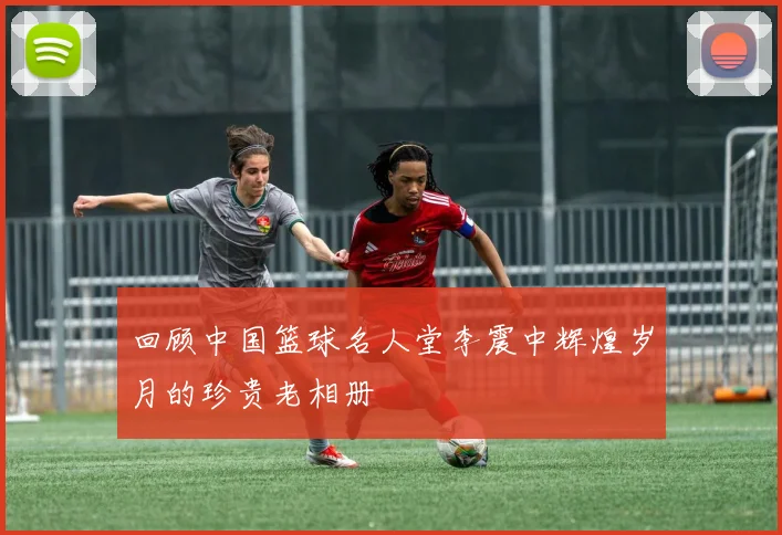 回顾中国篮球名人堂李震中辉煌岁月的珍贵老相册