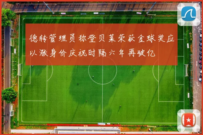 德转管理员称登贝莱荣获金球奖应以涨身价庆祝时隔六年再破亿