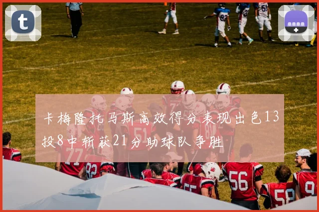 卡梅隆托马斯高效得分表现出色13投8中斩获21分助球队争胜